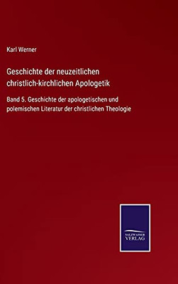 Geschichte Der Neuzeitlichen Christlich-Kirchlichen Apologetik: Band 5. Geschichte Der Apologetischen Und Polemischen Literatur Der Christlichen Theologie (German Edition) - Hardcover