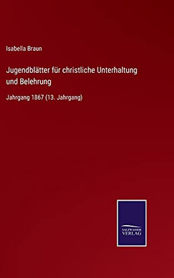 Jugendbl?Ñtter F??R Christliche Unterhaltung Und Belehrung: Jahrgang 1867 (13. Jahrgang) (German Edition) - Hardcover