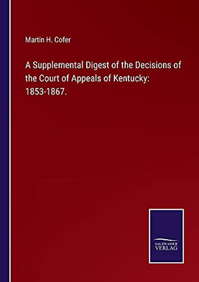 A Supplemental Digest Of The Decisions Of The Court Of Appeals Of Kentucky: 1853-1867. - Paperback