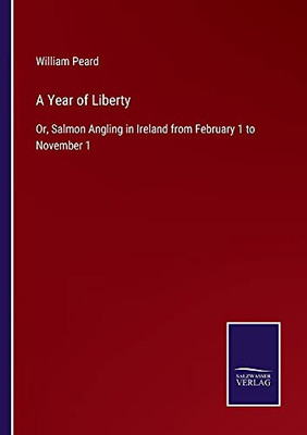 A Year Of Liberty: Or, Salmon Angling In Ireland From February 1 To November 1 - Paperback