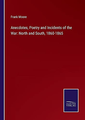 Anecdotes, Poetry And Incidents Of The War: North And South, 1860-1865 - Paperback