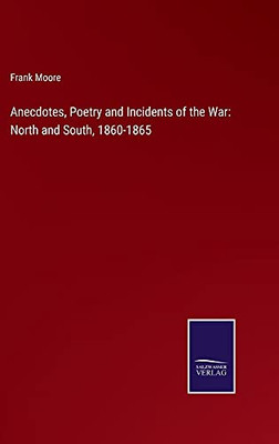 Anecdotes, Poetry And Incidents Of The War: North And South, 1860-1865 - Hardcover