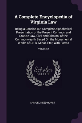 A Complete Encyclopedia of Virginia Law: Being a Concise But Complete Alphabetical Presentation of the Present Common and Statute Law, Civil and Crimi