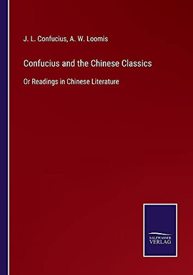 Confucius And The Chinese Classics: Or Readings In Chinese Literature - Paperback