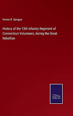 History Of The 13Th Infantry Regiment Of Connecticut Volunteers, During The Great Rebellion - Hardcover