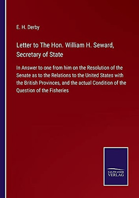 Letter To The Hon. William H. Seward, Secretary Of State: In Answer To One From Him On The Resolution Of The Senate As To The Relations To The United ... Condition Of The Question Of The Fisheries - Paperback