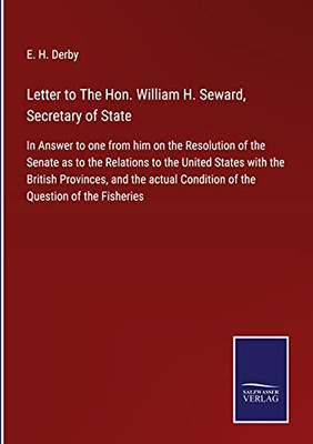 Letter To The Hon. William H. Seward, Secretary Of State: In Answer To One From Him On The Resolution Of The Senate As To The Relations To The United ... Condition Of The Question Of The Fisheries - Hardcover