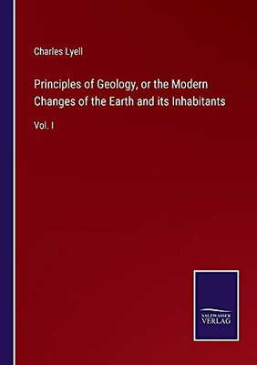 Principles Of Geology, Or The Modern Changes Of The Earth And Its Inhabitants: Vol. I - Paperback