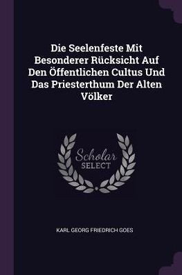 Die Seelenfeste Mit Besonderer RÃ¼cksicht Auf Den Ã–ffentlichen Cultus Und Das Priesterthum Der Alten VÃ¶lker