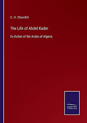 The Life Of Abdel Kader: Ex-Sultan Of The Arabs Of Algeria - Paperback