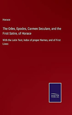 The Odes, Epodes, Carmen Seculare, And The First Satire, Of Horace: With The Latin Text, Index Of Proper Names, And Of First Lines - Hardcover