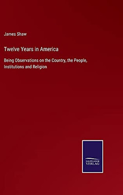 Twelve Years In America: Being Observations On The Country, The People, Institutions And Religion - Hardcover