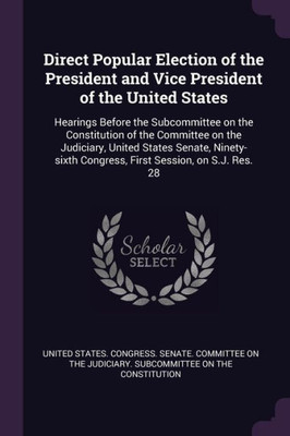 Direct Popular Election of the President and Vice President of the United States: Hearings Before the Subcommittee on the Constitution of the Committe