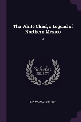 The White Chief, a Legend of Northern Mexico: 3