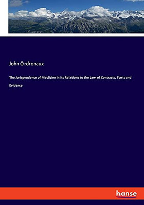 The Jurisprudence Of Medicine In Its Relations To The Law Of Contracts, Torts And Evidence