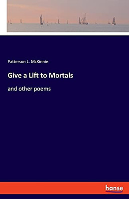 Give A Lift To Mortals: And Other Poems