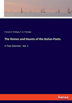 The Homes And Haunts Of The Italian Poets: In Two Volumes - Vol. 1