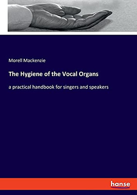 The Hygiene Of The Vocal Organs: A Practical Handbook For Singers And Speakers