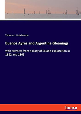 Buenos Ayres And Argentine Gleanings: With Extracts From A Diary Of Salado Exploration In 1862 And 1863