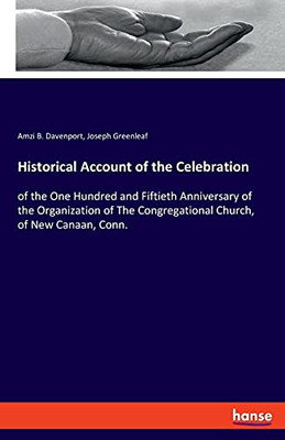 Historical Account Of The Celebration: Of The One Hundred And Fiftieth Anniversary Of The Organization Of The Congregational Church, Of New Canaan, Conn.