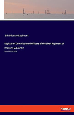 Register Of Commissioned Officers Of The Sixth Regiment Of Infantry, U.S. Army: From 1808 To 1896