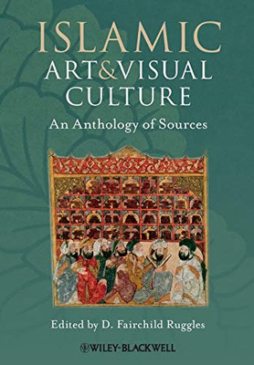 Islamic Art And Visual Culture: An Anthology Of Sources