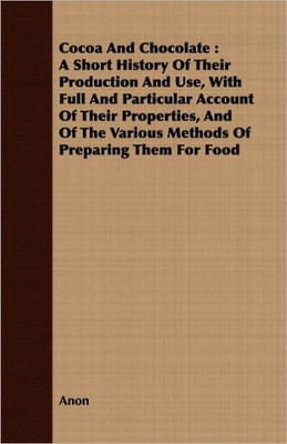 Cocoa And Chocolate: A Short History Of Their Production And Use, With Full And Particular Account Of Their Properties, And Of The Various