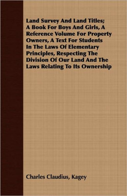 Land Survey And Land Titles; A Book For Boys And Girls, A Reference Volume For Property Owners, A Text For Students In The Laws Of Elementary Principl