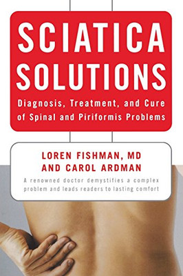 Sciatica Solutions: Diagnosis, Treatment, And Cure Of Spinal And Piriformis Problems