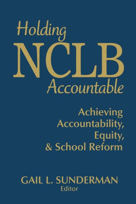Holding NCLB Accountable: Achieving Accountability, Equity, & School Reform