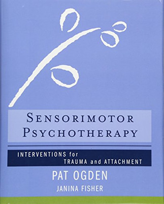 Sensorimotor Psychotherapy: Interventions For Trauma And Attachment (Norton Series On Interpersonal Neurobiology)