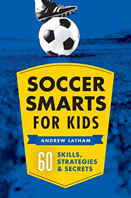 Soccer Smarts For Kids: 60 Skills, Strategies, And Secrets