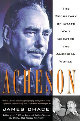 Acheson: The Secretary of State Who Created the American World