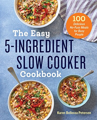 The Easy 5-Ingredient Slow Cooker Cookbook: 100 Delicious No-Fuss Meals For Busy People