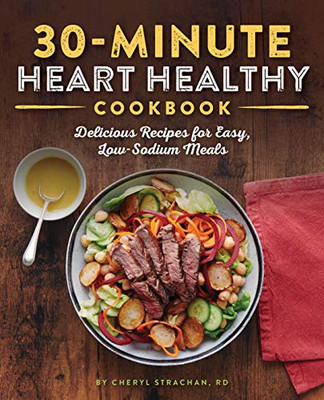 The 30-Minute Heart Healthy Cookbook: Delicious Recipes For Easy, Low-Sodium Meals