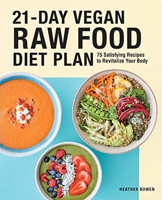 21-Day Vegan Raw Food Diet Plan: 75 Satisfying Recipes To Revitalize Your Body