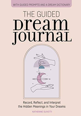 The Guided Dream Journal: Record, Reflect, And Interpret The Hidden Meanings In Your Dreams