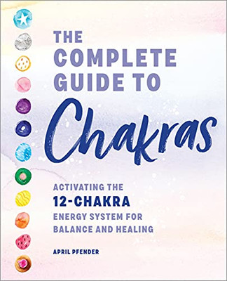 The Complete Guide To Chakras: Activating The 12-Chakra Energy System For Balance And Healing