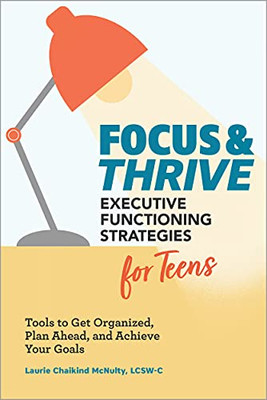 Focus And Thrive: Executive Functioning Strategies For Teens: Tools To Get Organized, Plan Ahead, And Achieve Your Goals
