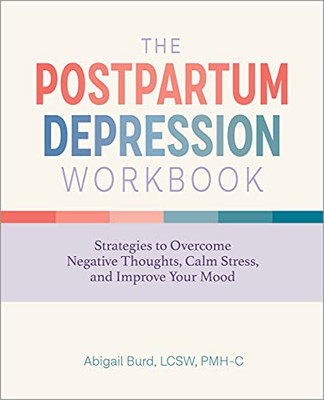 The Postpartum Depression Workbook: Strategies To Overcome Negative Thoughts, Calm Stress, And Improve Your Mood