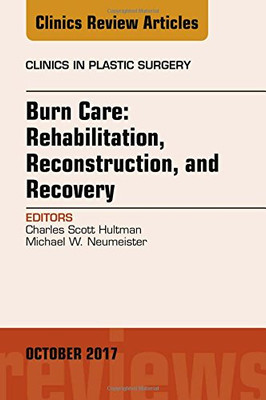 Burn Care: Reconstruction, Rehabilitation, And Recovery, An Issue Of Clinics In Plastic Surgery (Volume 44-4) (The Clinics: Surgery, Volume 44-4)