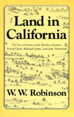 Land In California: The Story Of Mission Lands, Ranchos, Squatters, Mining Claims, Railroad Grants, Land Scrip, Homesteads (Chronicles Of California)