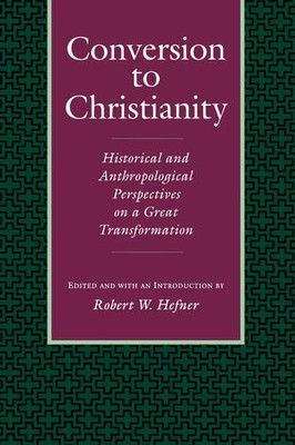 Conversion To Christianity: Historical And Anthropological Perspectives On A Great Transformation