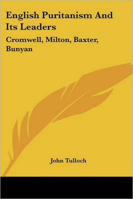 English Puritanism and Its Leaders: Cromwell, Milton, Baxter, Bunyan