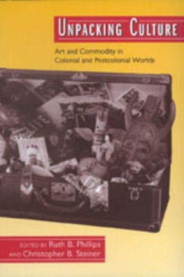 Unpacking Culture: Art And Commodity In Colonial And Postcolonial Worlds