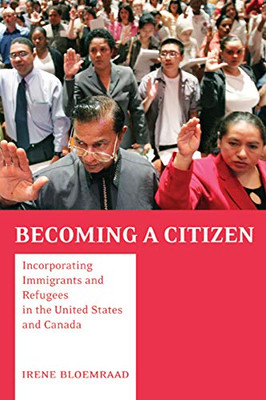 Becoming A Citizen: Incorporating Immigrants And Refugees In The United States And Canada