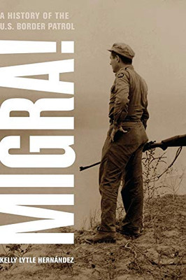 Migra!: A History Of The U.S. Border Patrol (Volume 29) (American Crossroads)