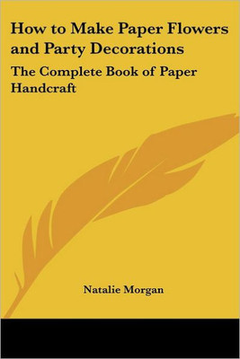 How to Make Paper Flowers and Party Decorations: The Complete Book of Paper Handcraft