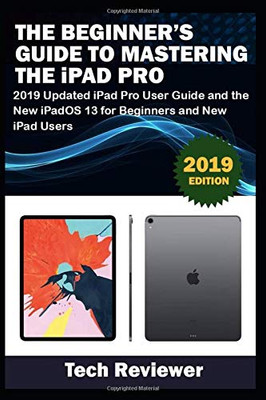 The Beginner�s Guide to Mastering The iPad Pro: 2019 Updated iPad Pro User Guide and the New iPadOS 13 for Beginners and New iPad Users