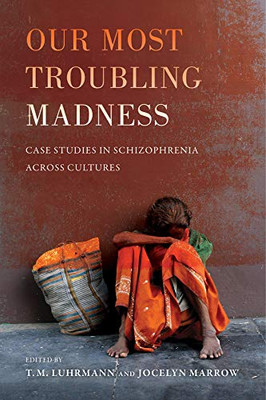 Our Most Troubling Madness: Case Studies In Schizophrenia Across Cultures (Volume 11) (Ethnographic Studies In Subjectivity)